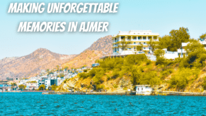 Making Unforgettable Memories in Ajmer
