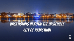 Vacationing in Kota: The Incredible City of Rajasthan