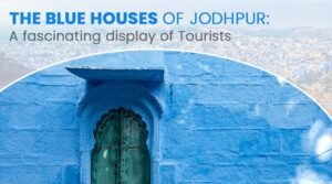 The Blue Houses of Jodhpur: A Fascinating Display for Tourists